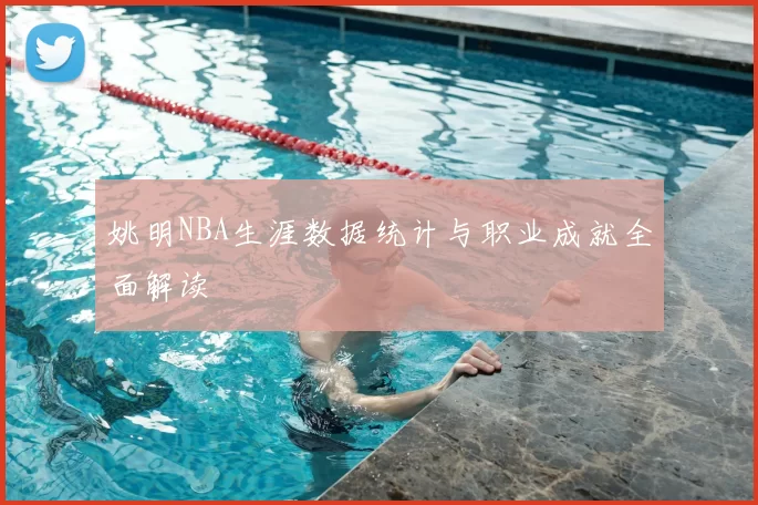 姚明NBA生涯数据统计与职业成就全面解读