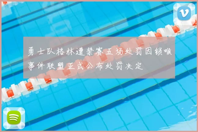 勇士队格林遭禁赛五场处罚因锁喉事件联盟正式公布处罚决定